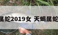 天蝎座属蛇2019女 天蝎属蛇女2021